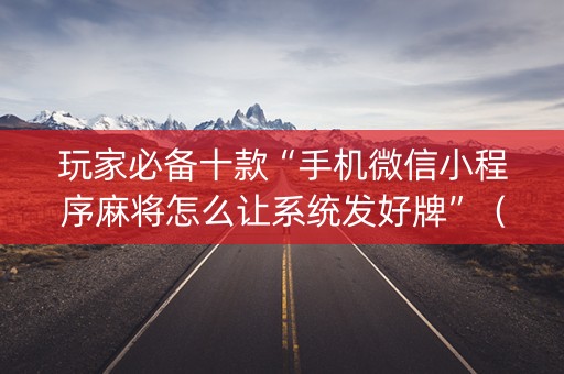 玩家必备十款“手机微信小程序麻将怎么让系统发好牌”（专用神器)