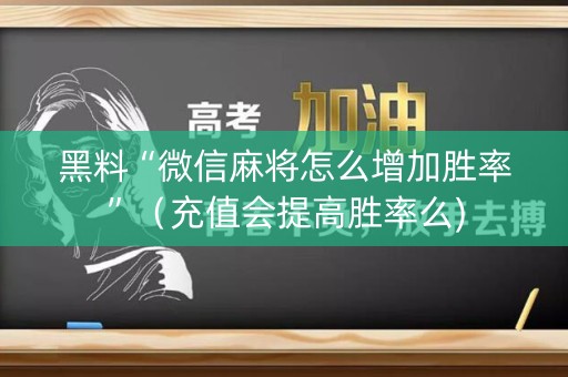 黑料“微信麻将怎么增加胜率”（充值会提高胜率么)