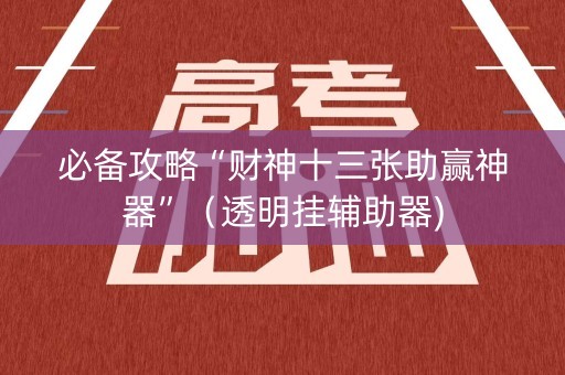 必备攻略“财神十三张助赢神器”（透明挂辅助器)