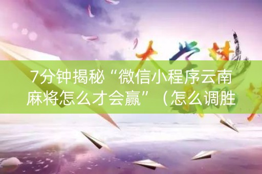 7分钟揭秘“微信小程序云南麻将怎么才会赢”（怎么调胜率)