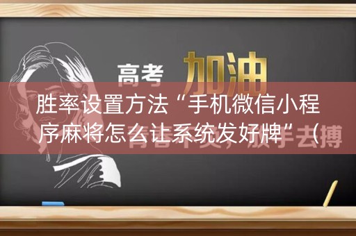 胜率设置方法“手机微信小程序麻将怎么让系统发好牌”（插件开挂免费AI)