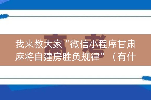 我来教大家“微信小程序甘肃麻将自建房胜负规律”（有什么诀窍)