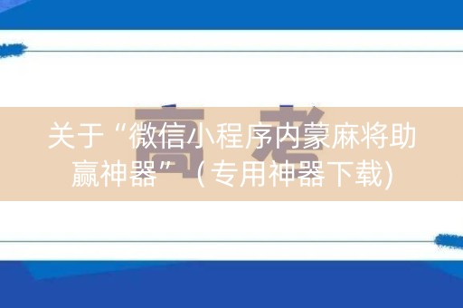 关于“微信小程序内蒙麻将助赢神器”（专用神器下载)
