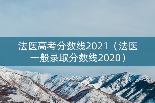 法医高考分数线2021（法医一般录取分数线2020）