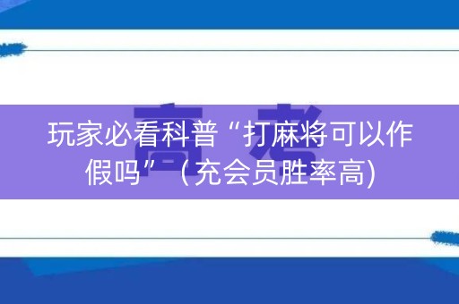 玩家必看科普“打麻将可以作假吗”（充会员胜率高)