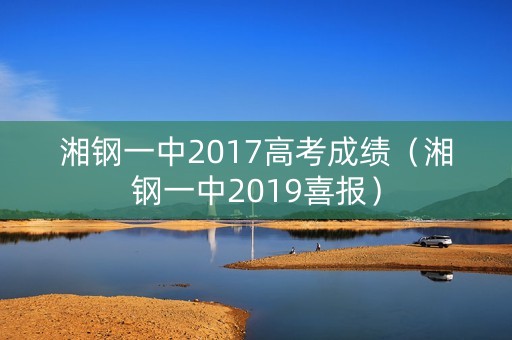 湘钢一中2017高考成绩（湘钢一中2019喜报）