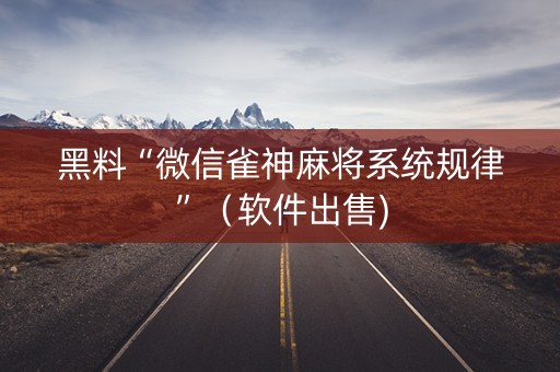 黑料“微信雀神麻将系统规律”（软件出售)