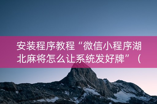 安装程序教程“微信小程序湖北麻将怎么让系统发好牌”（有没有猫腻)