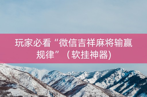 玩家必看“微信吉祥麻将输赢规律”（软挂神器)