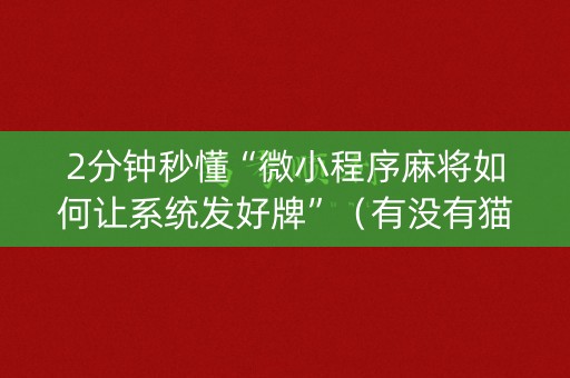 2分钟秒懂“微小程序麻将如何让系统发好牌”（有没有猫腻)