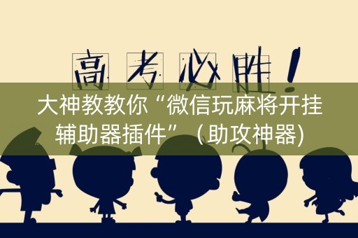 大神教教你“微信玩麻将开挂辅助器插件”（助攻神器)
