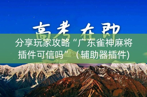 分享玩家攻略“广东雀神麻将插件可信吗”（辅助器插件)