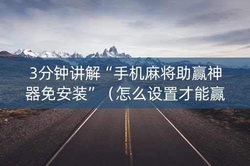 3分钟讲解“手机麻将助赢神器免安装”（怎么设置才能赢)