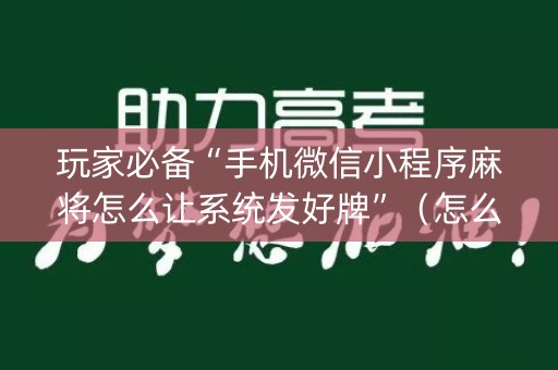 玩家必备“手机微信小程序麻将怎么让系统发好牌”（怎么让系统给自己好牌)