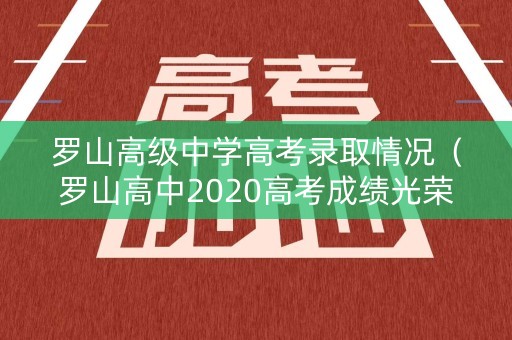 罗山高级中学高考录取情况（罗山高中2020高考成绩光荣榜）