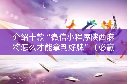介绍十款“微信小程序陕西麻将怎么才能拿到好牌”（必赢神器免费安装)
