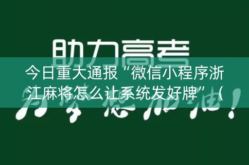 今日重大通报“微信小程序浙江麻将怎么让系统发好牌”（软件出售)