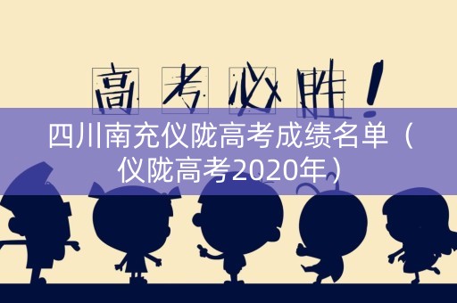 四川南充仪陇高考成绩名单（仪陇高考2020年）