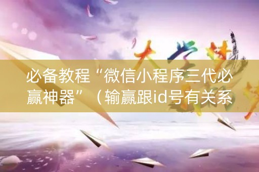 必备教程“微信小程序三代必赢神器”（输赢跟id号有关系吗)