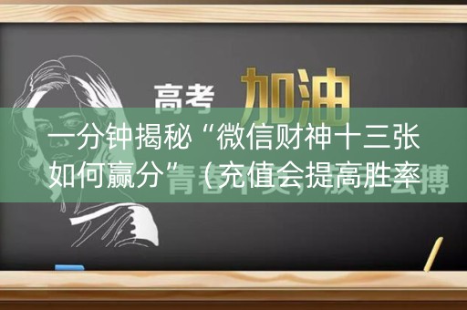 一分钟揭秘“微信财神十三张如何赢分”（充值会提高胜率么)