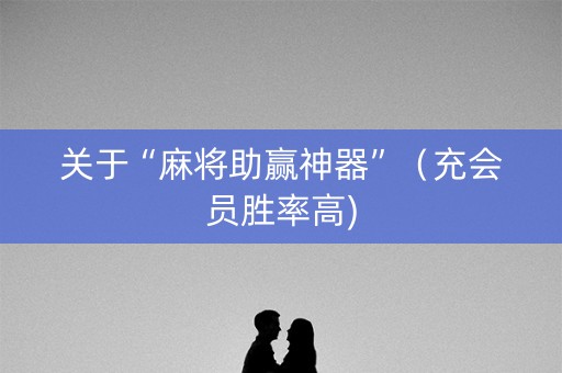 关于“麻将助赢神器”（充会员胜率高)