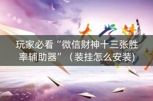 玩家必看“微信财神十三张胜率辅助器”（装挂怎么安装)