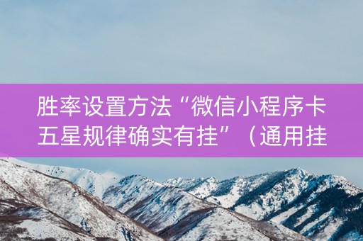胜率设置方法“微信小程序卡五星规律确实有挂”（通用挂软件多少钱)