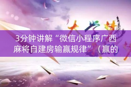3分钟讲解“微信小程序广西麻将自建房输赢规律”（赢的技巧规律)