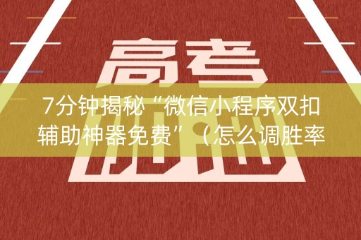 7分钟揭秘“微信小程序双扣辅助神器免费”（怎么调胜率)
