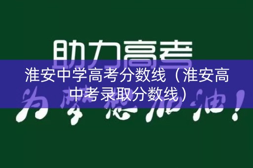 淮安中学高考分数线（淮安高中考录取分数线）