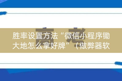 胜率设置方法“微信小程序锄大地怎么拿好牌”（做弊器软件下载)