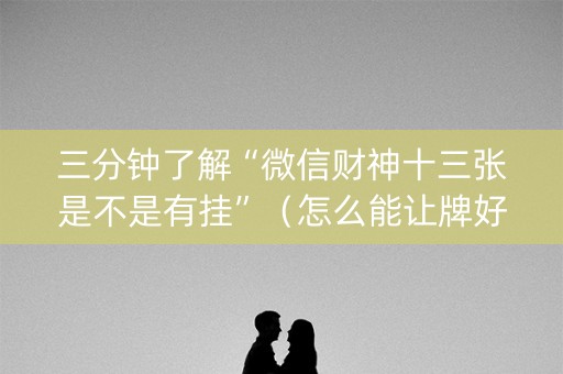 三分钟了解“微信财神十三张是不是有挂”（怎么能让牌好一点)