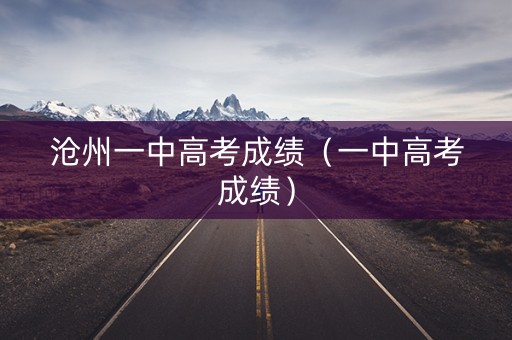 沧州一中高考成绩（一中高考成绩）