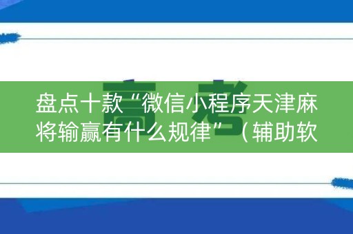 盘点十款“微信小程序天津麻将输赢有什么规律”（辅助软件)