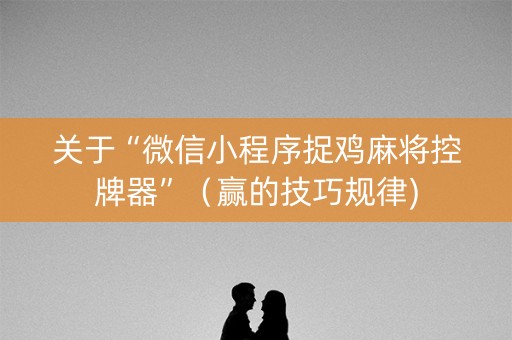关于“微信小程序捉鸡麻将控牌器”（赢的技巧规律)