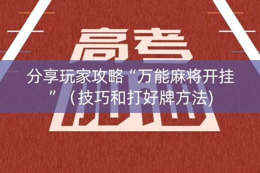 分享玩家攻略“万能麻将开挂”（技巧和打好牌方法)