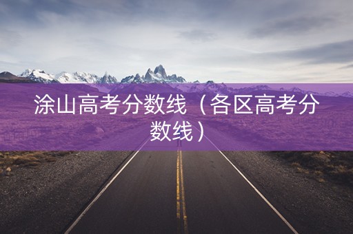 涂山高考分数线（各区高考分数线）