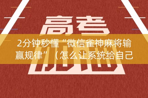 2分钟秒懂“微信雀神麻将输赢规律”（怎么让系统给自己好牌)