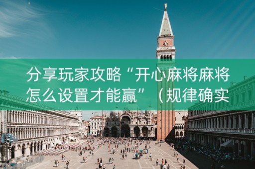 分享玩家攻略“开心麻将麻将怎么设置才能赢”（规律确实有挂)