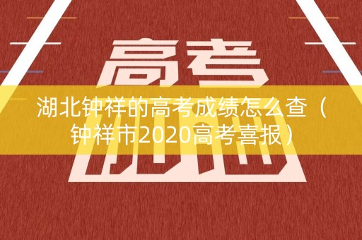 湖北钟祥的高考成绩怎么查（钟祥市2020高考喜报）