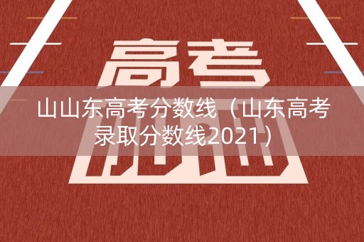 山山东高考分数线（山东高考录取分数线2021）