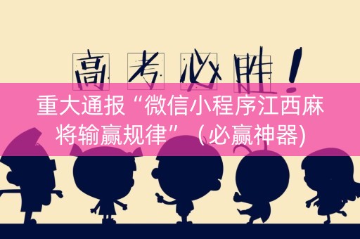 重大通报“微信小程序江西麻将输赢规律”（必赢神器)