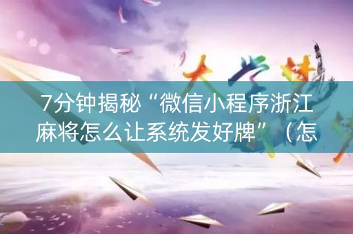 7分钟揭秘“微信小程序浙江麻将怎么让系统发好牌”（怎么提高胜率)