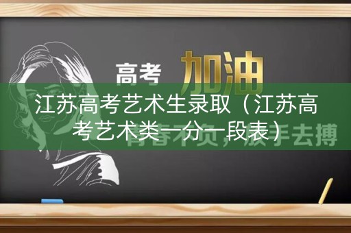 江苏高考艺术生录取（江苏高考艺术类一分一段表）