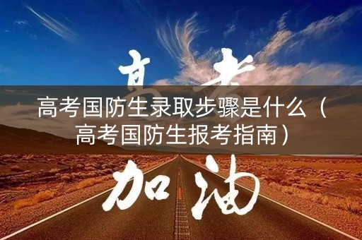 高考国防生录取步骤是什么（高考国防生报考指南）