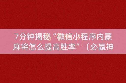 7分钟揭秘“微信小程序内蒙麻将怎么提高胜率”（必赢神器)