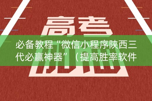 必备教程“微信小程序陕西三代必赢神器”（提高胜率软件)