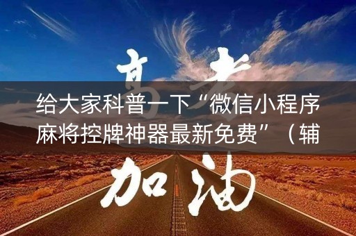 给大家科普一下“微信小程序麻将控牌神器最新免费”（辅助软件)