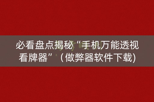 必看盘点揭秘“手机万能透视看牌器”（做弊器软件下载)