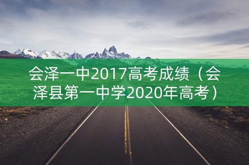 会泽一中2017高考成绩（会泽县第一中学2020年高考）
